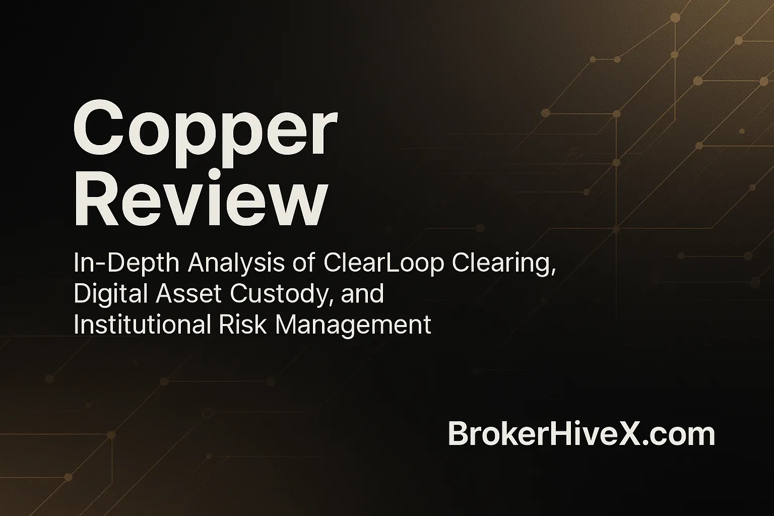 Copper Review | How is Copper? A Complete Analysis of ClearLoop Clearing, Digital Asset Custody, and Institutional-Grade Risk Management - BrokerHiveX