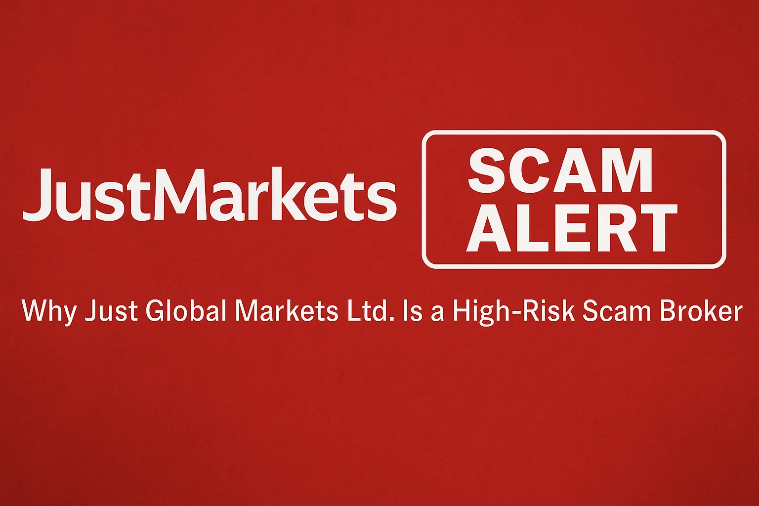 JustMarkets Scam Exposed | Why is Just Global Markets Ltd. considered a scam? Comprehensive Investigation and Risk Warning
